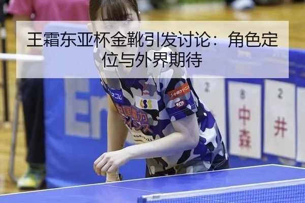 王霜东亚杯金靴引发讨论：角色定位与外界期待